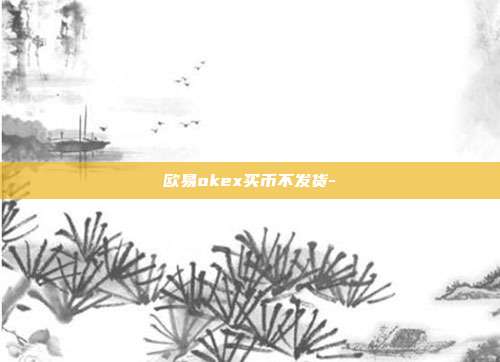 欧易okex买币不发货-