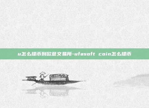 u怎么提币到欧意交易所-ufasoft coin怎么提币