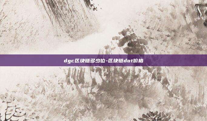 dgc区块链多少位-区块链dot价格