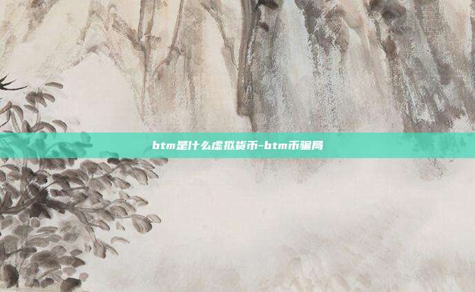 btm是什么虚拟货币-btm币骗局