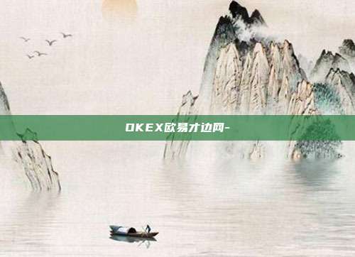 OKEX欧易才边网-