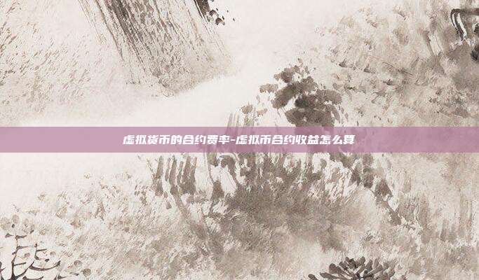 虚拟货币的合约费率-虚拟币合约收益怎么算