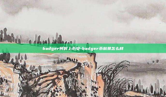 badger何时上币安-badger币前景怎么样