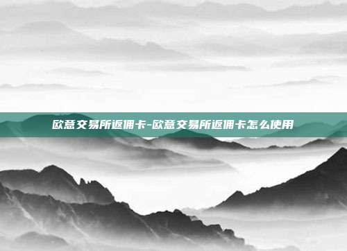 欧意交易所返佣卡-欧意交易所返佣卡怎么使用