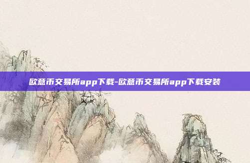 欧意币交易所app下载-欧意币交易所app下载安装