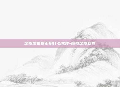 定投虚拟货币用什么软件-模拟定投软件