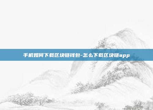 手机如何下载区块链钱包-怎么下载区块链app