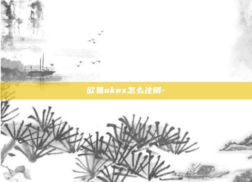 欧易okex怎么注销-