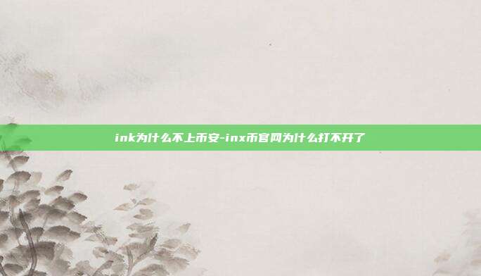 ink为什么不上币安-inx币官网为什么打不开了