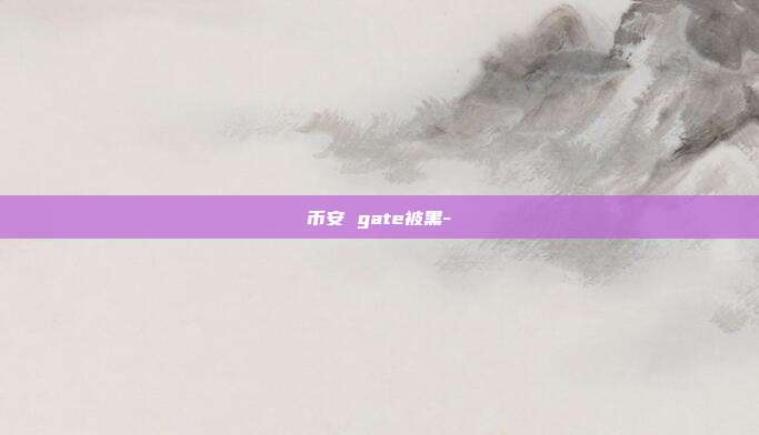 币安 gate被黑-