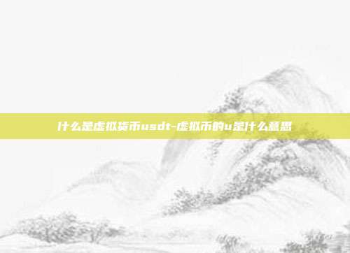 什么是虚拟货币usdt-虚拟币的u是什么意思