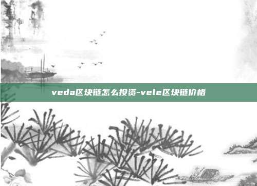 veda区块链怎么投资-vele区块链价格