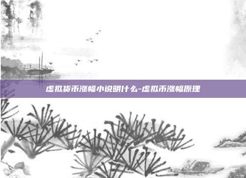 虚拟货币涨幅小说明什么-虚拟币涨幅原理