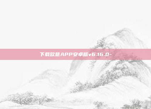 下载欧意APP安卓版v6.16.0-