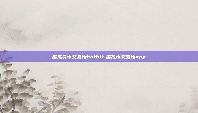 虚拟货币交易所hotbit-虚拟币交易所app