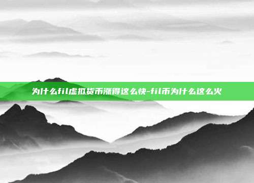 为什么fil虚拟货币涨得这么快-fil币为什么这么火