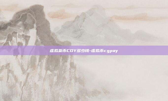 虚拟货币CDY多少钱-虚拟币cgpay