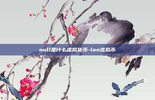 null是什么虚拟货币-lon虚拟币