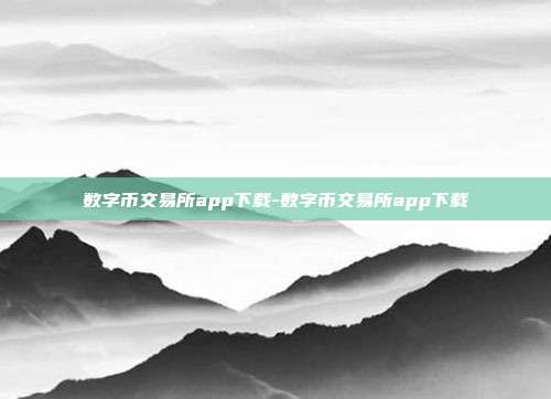 数字币交易所app下载-数字币交易所app下载