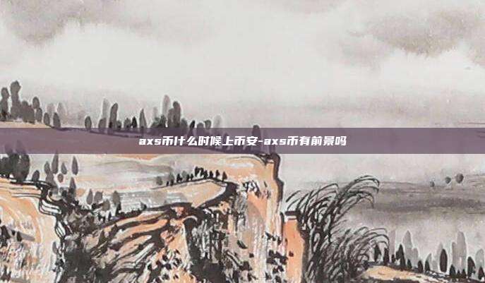 axs币什么时候上币安-axs币有前景吗