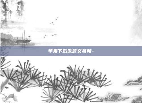 苹果下载欧意交易所-