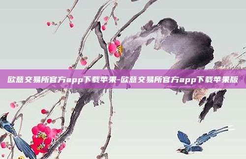 欧意交易所官方app下载苹果-欧意交易所官方app下载苹果版