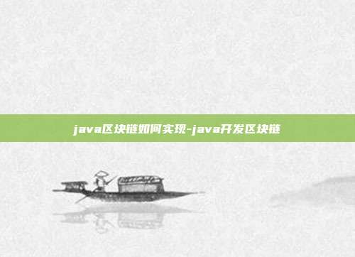 java区块链如何实现-java开发区块链