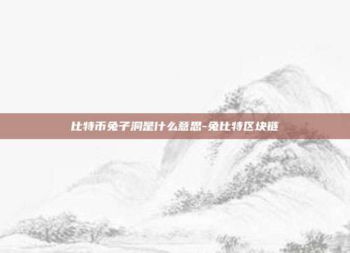 比特币兔子洞是什么意思-兔比特区块链