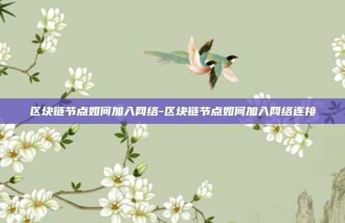 区块链节点如何加入网络-区块链节点如何加入网络连接