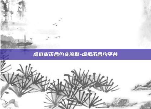 虚拟货币合约交流群-虚拟币合约平台