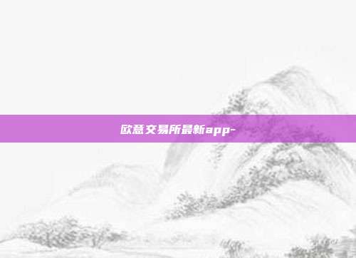 欧意交易所最新app-