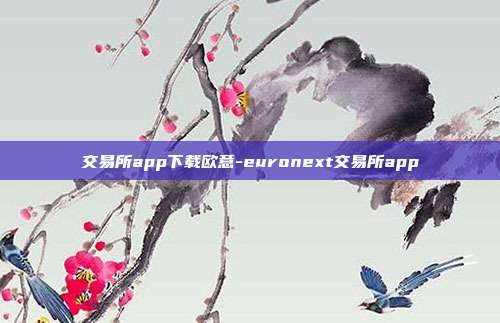 交易所app下载欧意-euronext交易所app