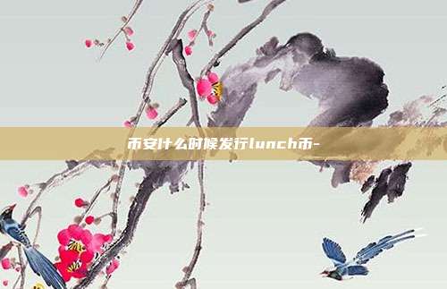 币安什么时候发行lunch币-