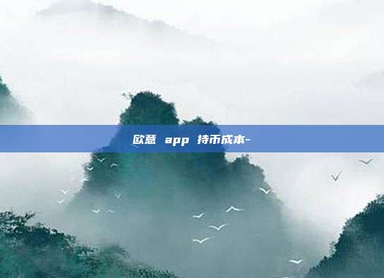 欧意 app 持币成本-