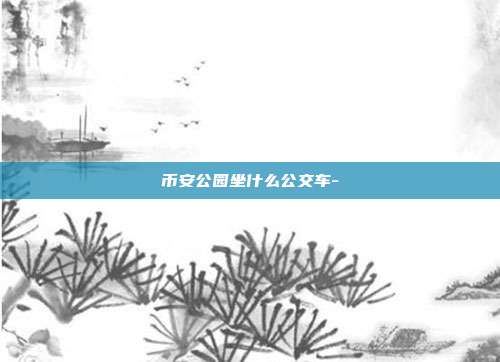 币安公园坐什么公交车-