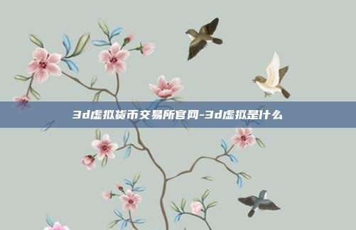 3d虚拟货币交易所官网-3d虚拟是什么