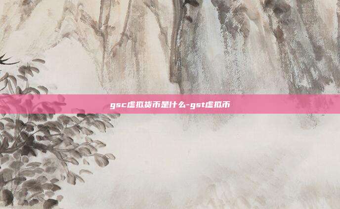 gsc虚拟货币是什么-gst虚拟币