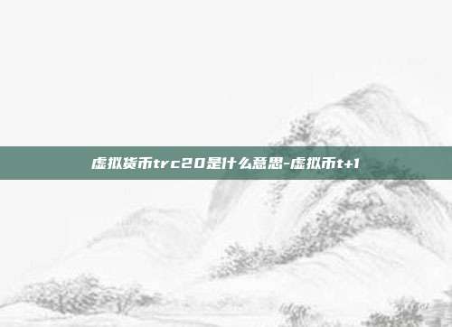 虚拟货币trc20是什么意思-虚拟币t+1