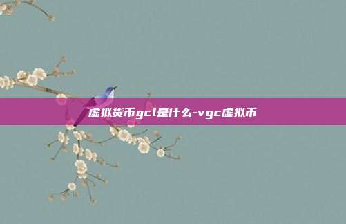 虚拟货币gcl是什么-vgc虚拟币