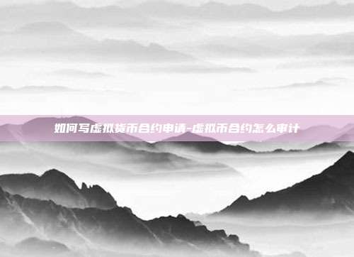 如何写虚拟货币合约申请-虚拟币合约怎么审计