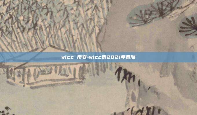 wicc 币安-wicc币2021年暴涨