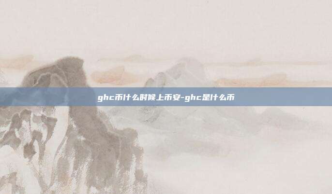 ghc币什么时候上币安-ghc是什么币