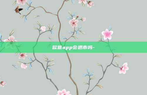 欧意app会退市吗-