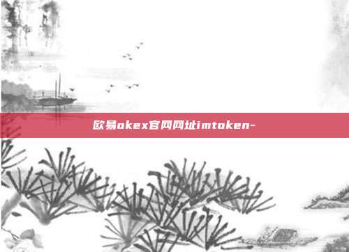 欧易okex官网网址imtoken-