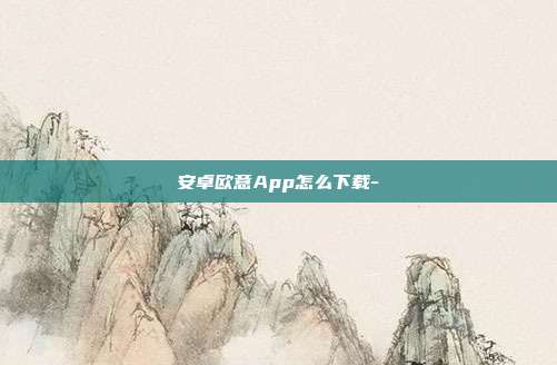 安卓欧意App怎么下载-