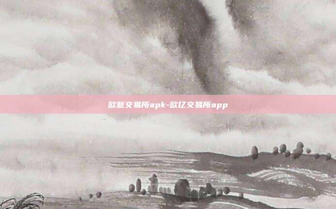 欧意交易所apk-欧亿交易所app