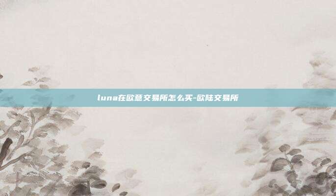 luna在欧意交易所怎么买-欧陆交易所