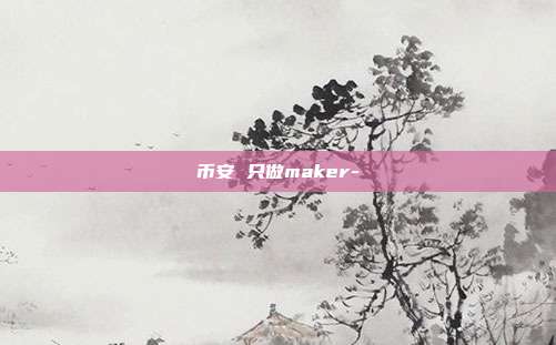 币安 只做maker-