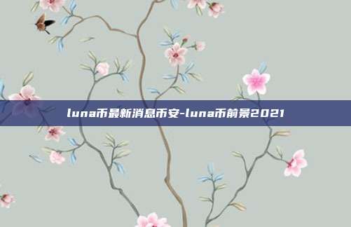 luna币最新消息币安-luna币前景2021