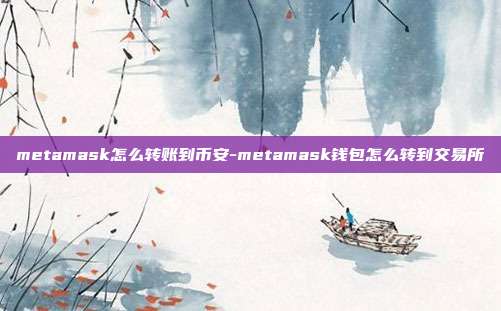 metamask怎么转账到币安-metamask钱包怎么转到交易所